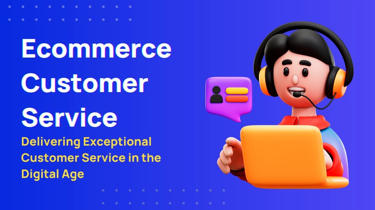 Ecommerce Customer Service: The Key to Building a Successful Online Business
